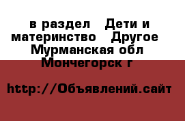  в раздел : Дети и материнство » Другое . Мурманская обл.,Мончегорск г.